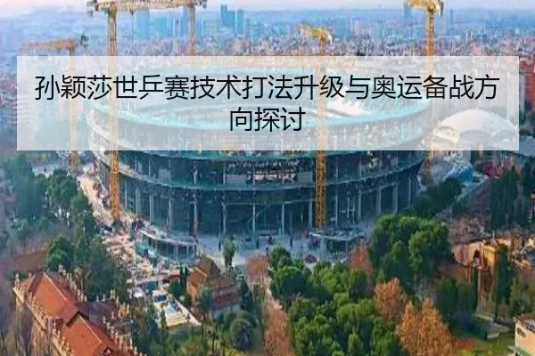 孙颖莎世乒赛技术打法升级与奥运备战方向探讨